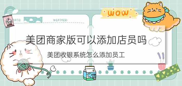 美团商家版可以添加店员吗 美团收银系统怎么添加员工？